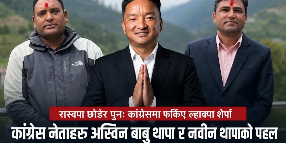 रास्वपा छोडेर कांग्रेस फर्किए ल्हाक्पा, अश्विन बाबु थापा र नवीन थापाको पहल निर्णायक